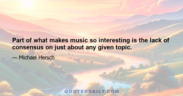 Part of what makes music so interesting is the lack of consensus on just about any given topic.