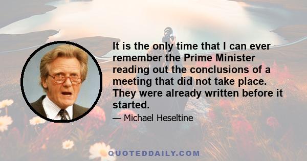 It is the only time that I can ever remember the Prime Minister reading out the conclusions of a meeting that did not take place. They were already written before it started.