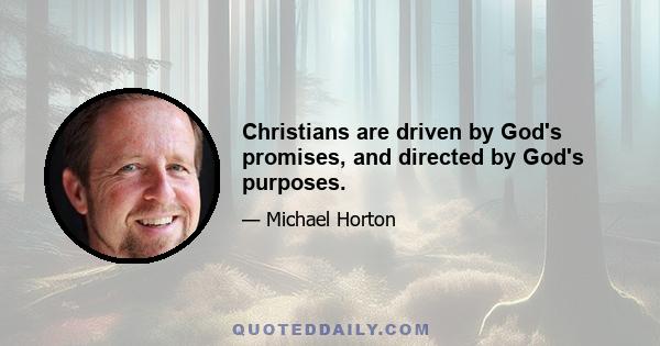 Christians are driven by God's promises, and directed by God's purposes.