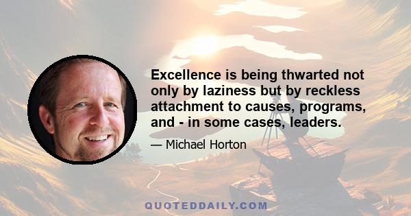 Excellence is being thwarted not only by laziness but by reckless attachment to causes, programs, and - in some cases, leaders.