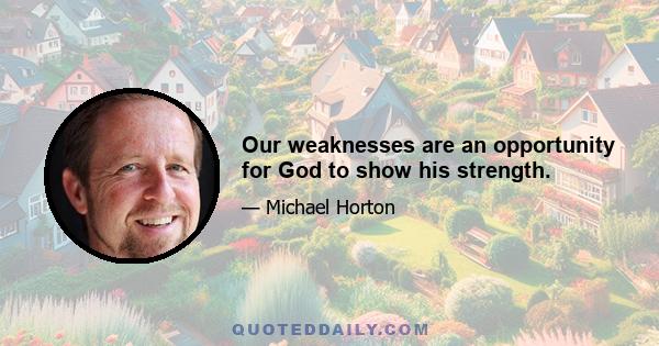 Our weaknesses are an opportunity for God to show his strength.