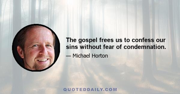 The gospel frees us to confess our sins without fear of condemnation.