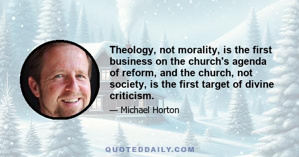 Theology, not morality, is the first business on the church's agenda of reform, and the church, not society, is the first target of divine criticism.