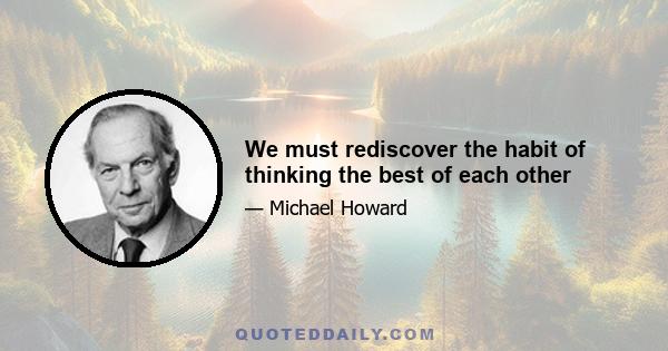 We must rediscover the habit of thinking the best of each other