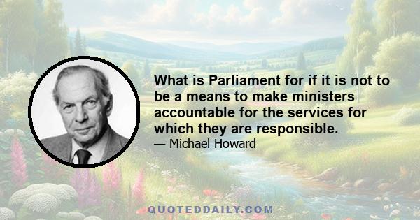 What is Parliament for if it is not to be a means to make ministers accountable for the services for which they are responsible.