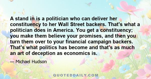 A stand in is a politician who can deliver her constituency to her Wall Street backers. That's what a politician does in America. You get a constituency; you make them believe your promises, and then you turn them over