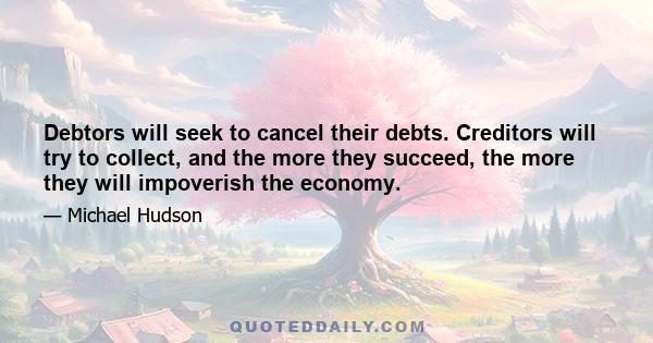 Debtors will seek to cancel their debts. Creditors will try to collect, and the more they succeed, the more they will impoverish the economy.