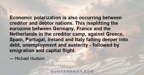 Economic polarization is also occurring between creditor and debtor nations. This issplitting the eurozone between Germany, France and the Netherlands in the creditor camp, against Greece, Spain, Portugal, Ireland and