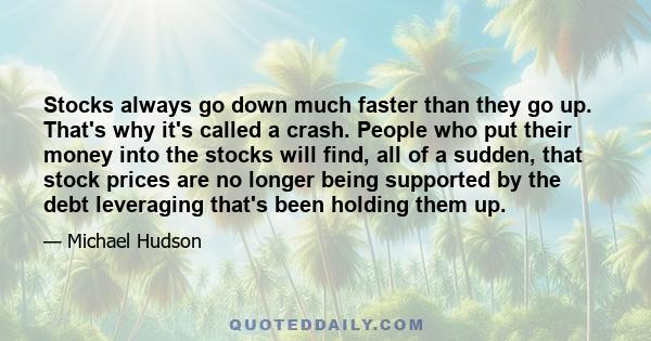 Stocks always go down much faster than they go up. That's why it's called a crash. People who put their money into the stocks will find, all of a sudden, that stock prices are no longer being supported by the debt