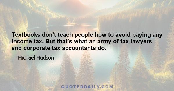 Textbooks don't teach people how to avoid paying any income tax. But that's what an army of tax lawyers and corporate tax accountants do.