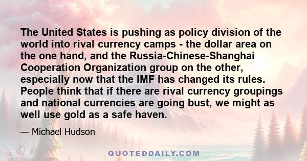 The United States is pushing as policy division of the world into rival currency camps - the dollar area on the one hand, and the Russia-Chinese-Shanghai Cooperation Organization group on the other, especially now that