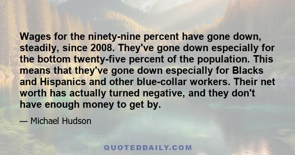 Wages for the ninety-nine percent have gone down, steadily, since 2008. They've gone down especially for the bottom twenty-five percent of the population. This means that they've gone down especially for Blacks and