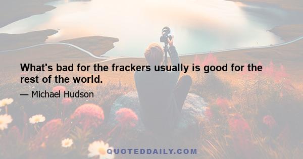 What's bad for the frackers usually is good for the rest of the world.