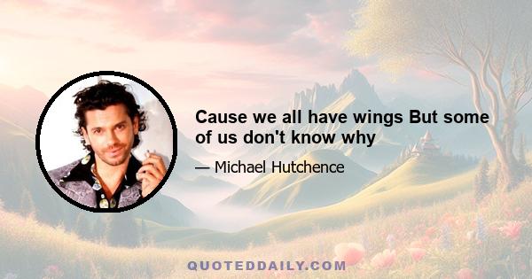 Cause we all have wings But some of us don't know why