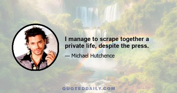 I manage to scrape together a private life, despite the press.