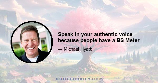 Speak in your authentic voice because people have a BS Meter