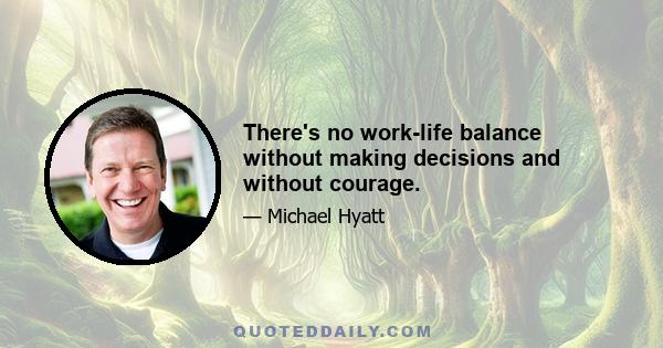 There's no work-life balance without making decisions and without courage.