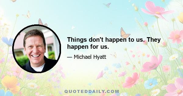 Things don't happen to us. They happen for us.