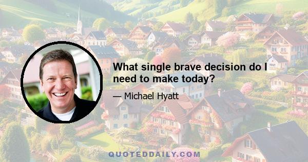 What single brave decision do I need to make today?