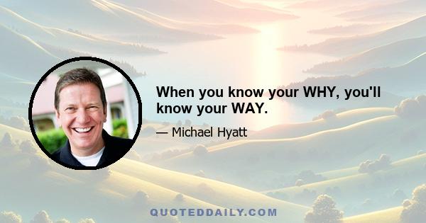 When you know your WHY, you'll know your WAY.