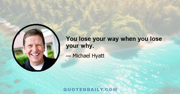 You lose your way when you lose your why.