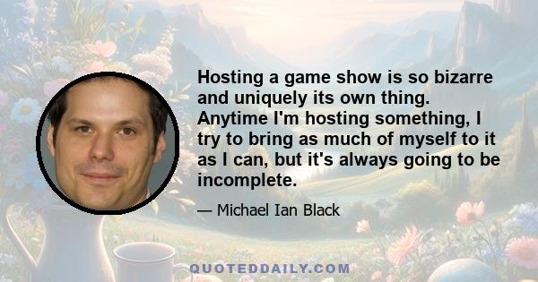 Hosting a game show is so bizarre and uniquely its own thing. Anytime I'm hosting something, I try to bring as much of myself to it as I can, but it's always going to be incomplete.