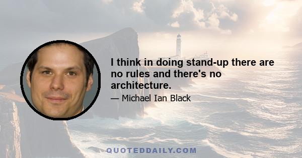 I think in doing stand-up there are no rules and there's no architecture.