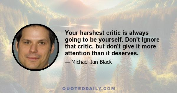 Your harshest critic is always going to be yourself. Don't ignore that critic, but don't give it more attention than it deserves.