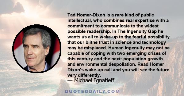 Tad Homer-Dixon is a rare kind of public intellectual, who combines real expertise with a commitment to communicate to the widest possible readership. In The Ingenuity Gap he wants us all to wake-up to the fearful