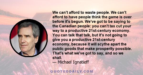 We can't afford to waste people. We can't afford to have people think the game is over before it's begun. We've got to be saying to the Canadian people: you can't tax cut your way to a productive 21st-century economy.