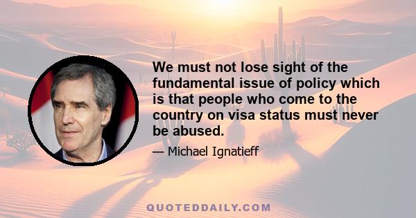 We must not lose sight of the fundamental issue of policy which is that people who come to the country on visa status must never be abused.