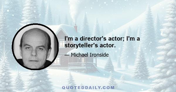 I'm a director's actor; I'm a storyteller's actor.