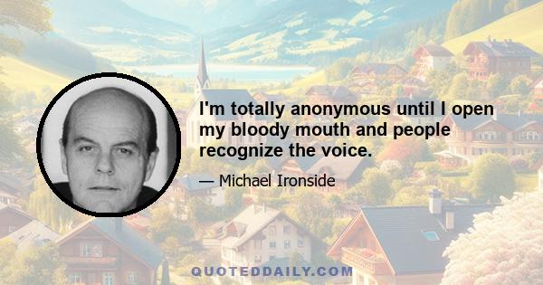 I'm totally anonymous until I open my bloody mouth and people recognize the voice.