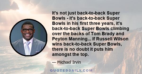 It's not just back-to-back Super Bowls - it's back-to-back Super Bowls in his first three years, it's back-to-back Super Bowls climbing over the backs of Tom Brady and Peyton Manning... If Russell Wilson wins