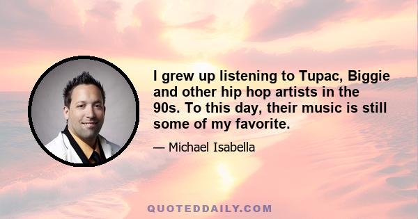 I grew up listening to Tupac, Biggie and other hip hop artists in the 90s. To this day, their music is still some of my favorite.