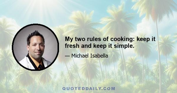 My two rules of cooking: keep it fresh and keep it simple.