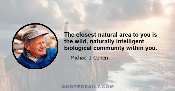 The closest natural area to you is the wild, naturally intelligent biological community within you.