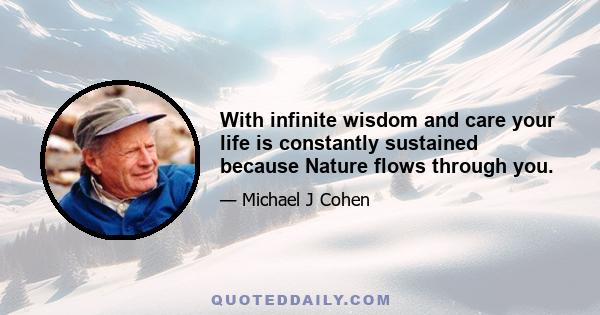 With infinite wisdom and care your life is constantly sustained because Nature flows through you.