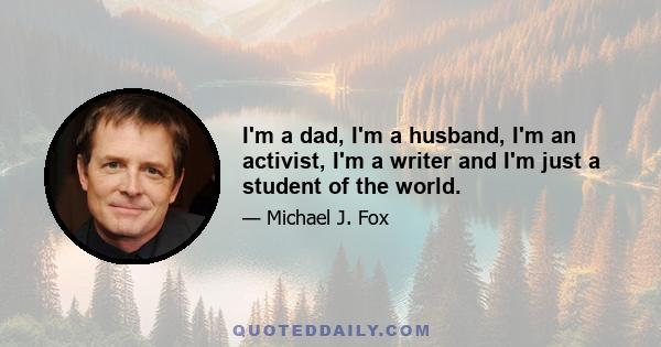 I'm a dad, I'm a husband, I'm an activist, I'm a writer and I'm just a student of the world.