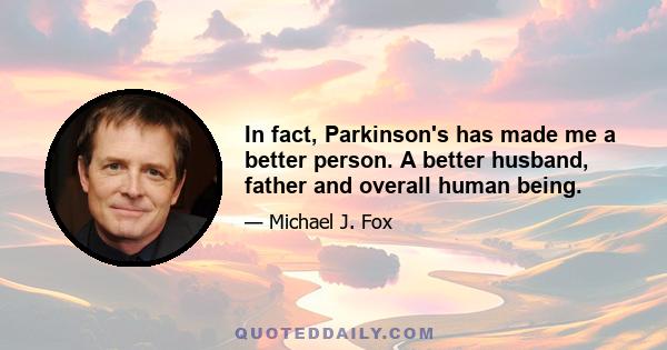 In fact, Parkinson's has made me a better person. A better husband, father and overall human being.