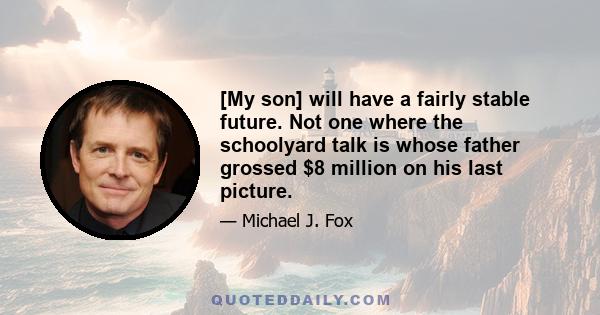 [My son] will have a fairly stable future. Not one where the schoolyard talk is whose father grossed $8 million on his last picture.