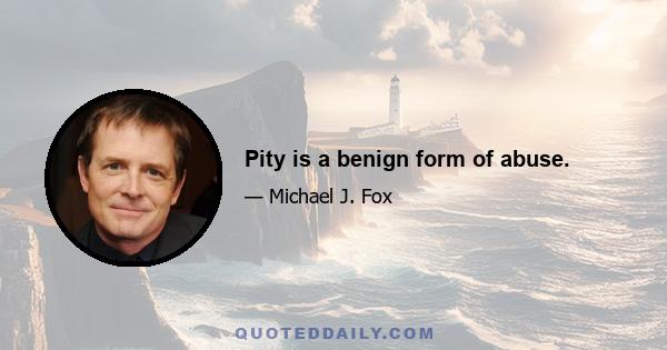 Pity is a benign form of abuse.