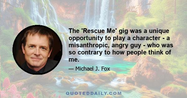 The 'Rescue Me' gig was a unique opportunity to play a character - a misanthropic, angry guy - who was so contrary to how people think of me.