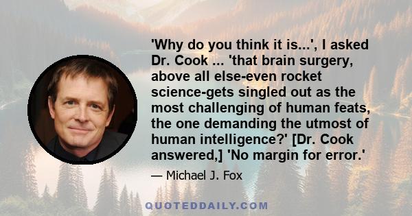 'Why do you think it is...', I asked Dr. Cook ... 'that brain surgery, above all else-even rocket science-gets singled out as the most challenging of human feats, the one demanding the utmost of human intelligence?'