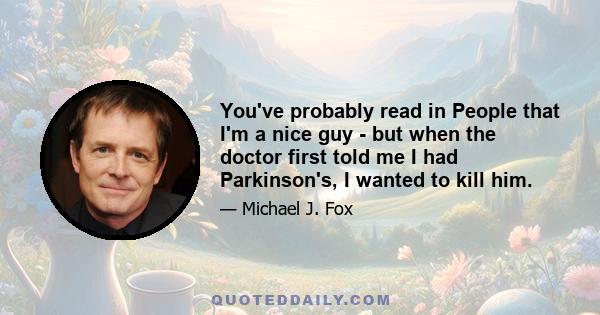 You've probably read in People that I'm a nice guy - but when the doctor first told me I had Parkinson's, I wanted to kill him.