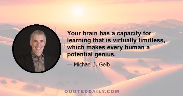 Your brain has a capacity for learning that is virtually limitless, which makes every human a potential genius.