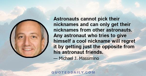 Astronauts cannot pick their nicknames and can only get their nicknames from other astronauts. Any astronaut who tries to give himself a cool nickname will regret it by getting just the opposite from his astronaut