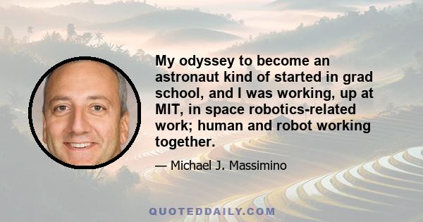 My odyssey to become an astronaut kind of started in grad school, and I was working, up at MIT, in space robotics-related work; human and robot working together.