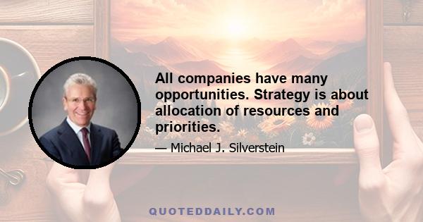 All companies have many opportunities. Strategy is about allocation of resources and priorities.