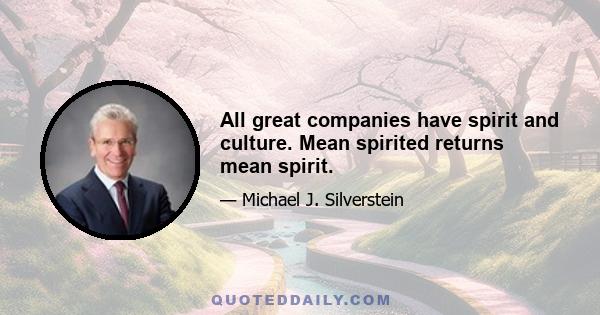 All great companies have spirit and culture. Mean spirited returns mean spirit.